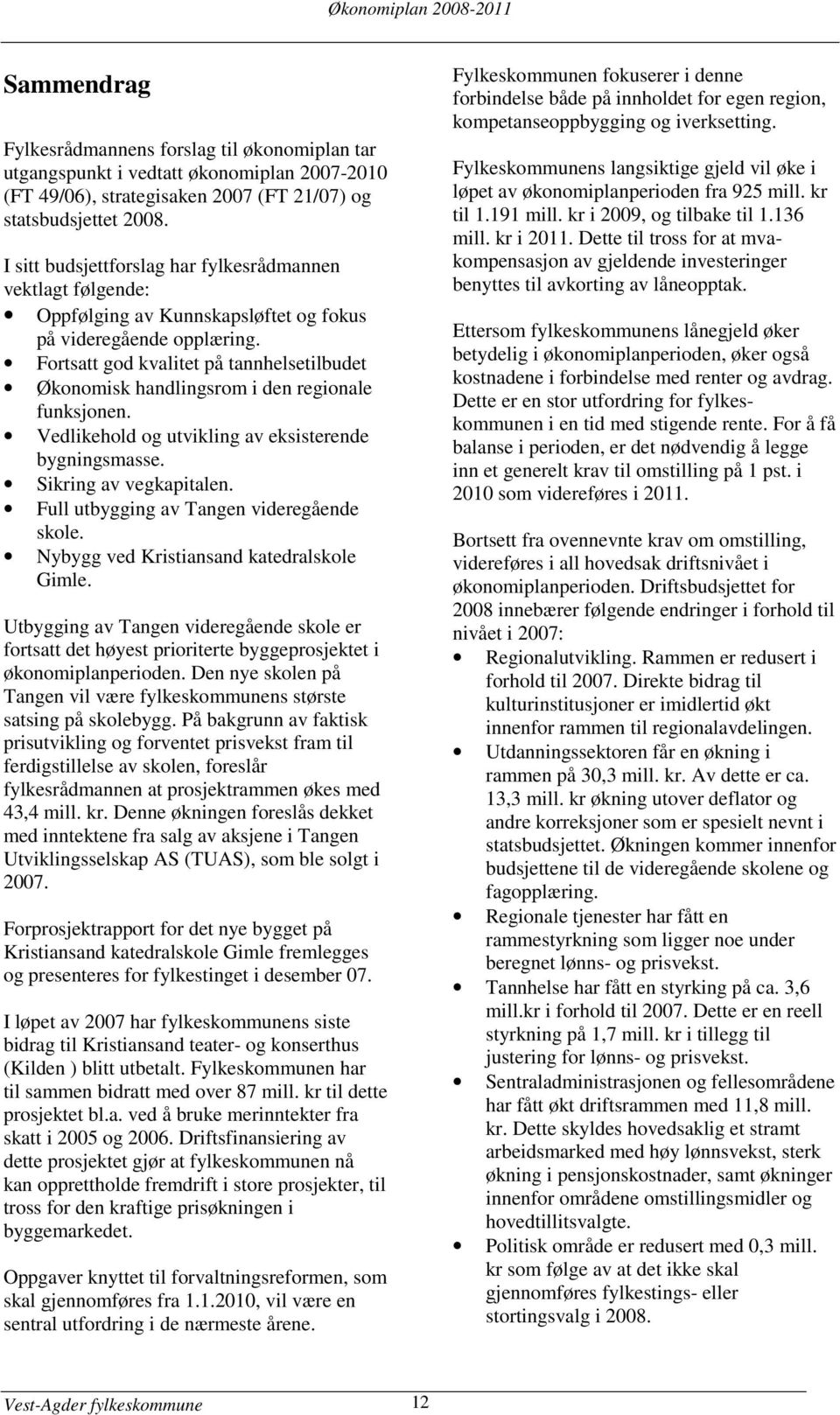 Fortsatt god kvalitet på tannhelsetilbudet Økonomisk handlingsrom i den regionale funksjonen. Vedlikehold og utvikling av eksisterende bygningsmasse. Sikring av vegkapitalen.