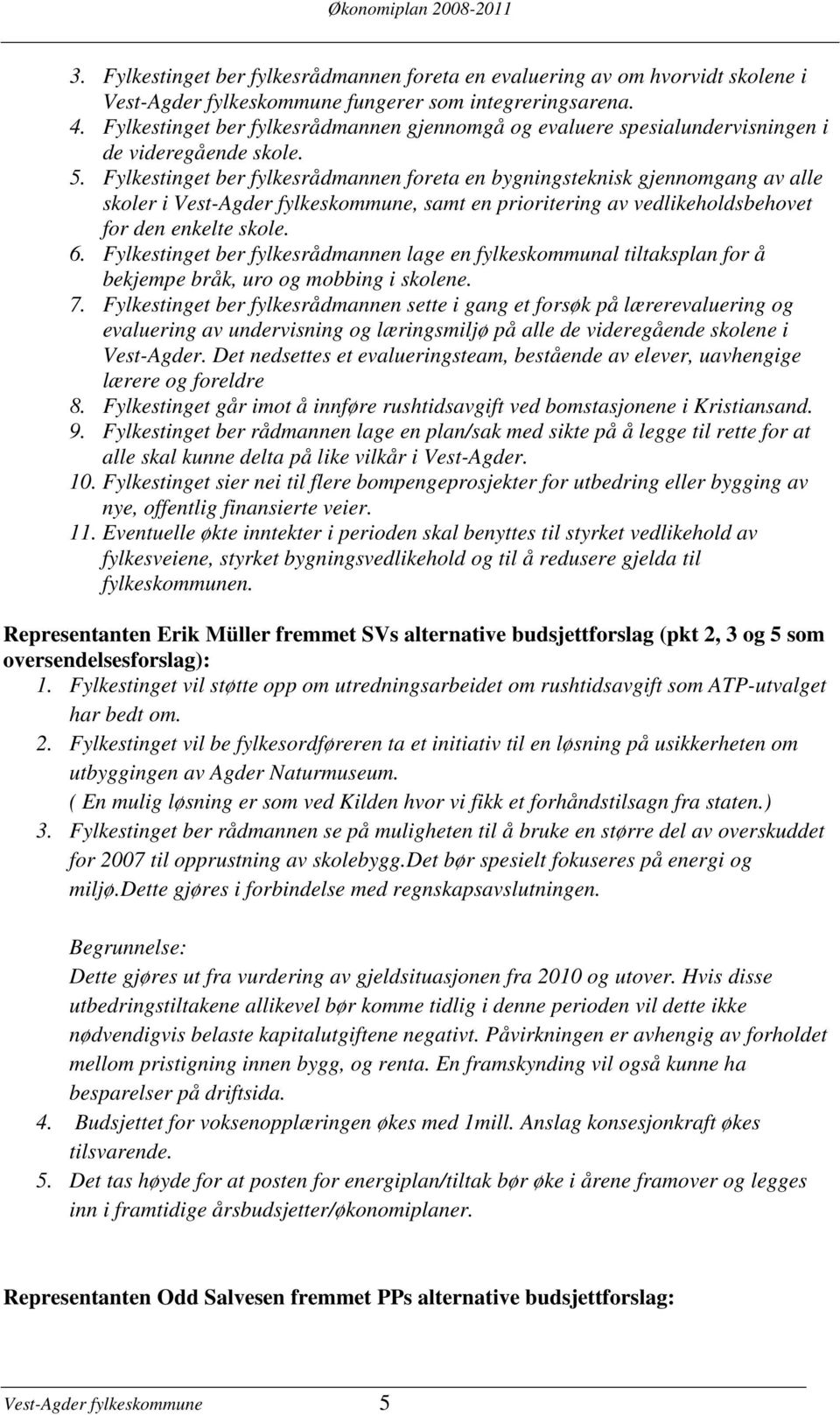 Fylkestinget ber fylkesrådmannen foreta en bygningsteknisk gjennomgang av alle skoler i Vest-Agder fylkeskommune, samt en prioritering av vedlikeholdsbehovet for den enkelte skole. 6.