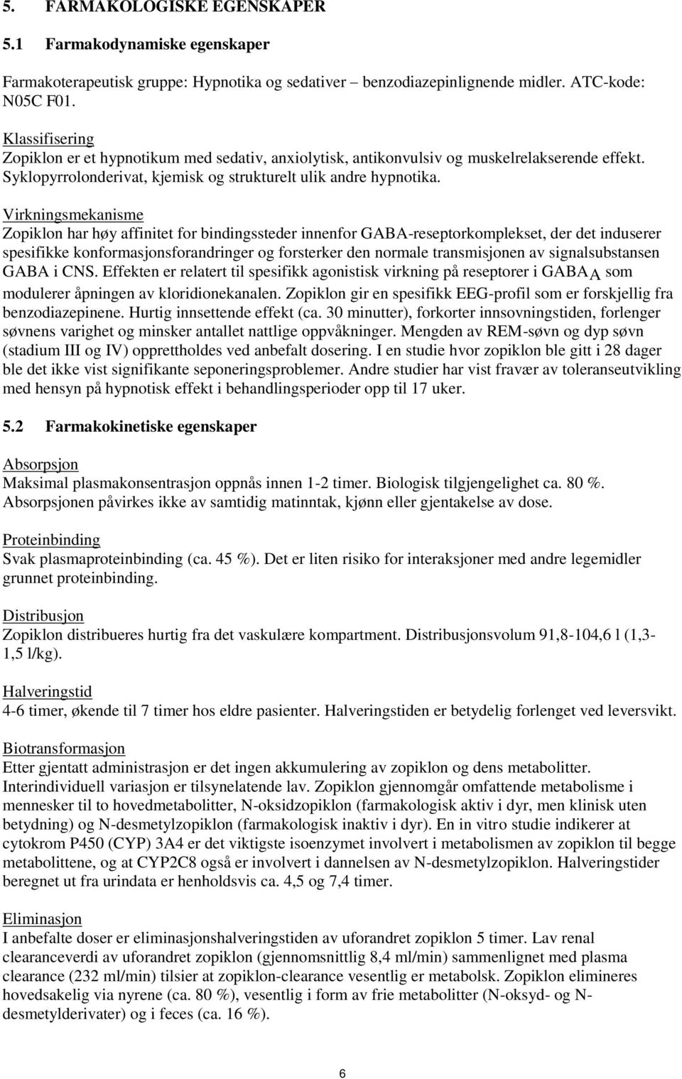 Virkningsmekanisme Zopiklon har høy affinitet for bindingssteder innenfor GABA-reseptorkomplekset, der det induserer spesifikke konformasjonsforandringer og forsterker den normale transmisjonen av