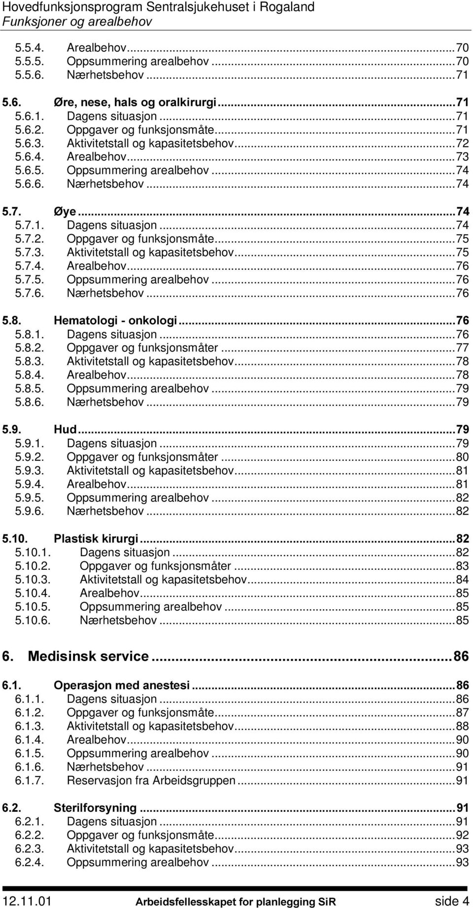 ..75 5.7.4. Arealbehov...76 5.7.5. Oppsummering arealbehov...76 5.7.6. Nærhetsbehov...76 +HPDWRORJLRQNRORJL 5.8.1. Dagens situasjon...76 5.8.2. Oppgaver og funksjonsmåter...77 5.8.3.