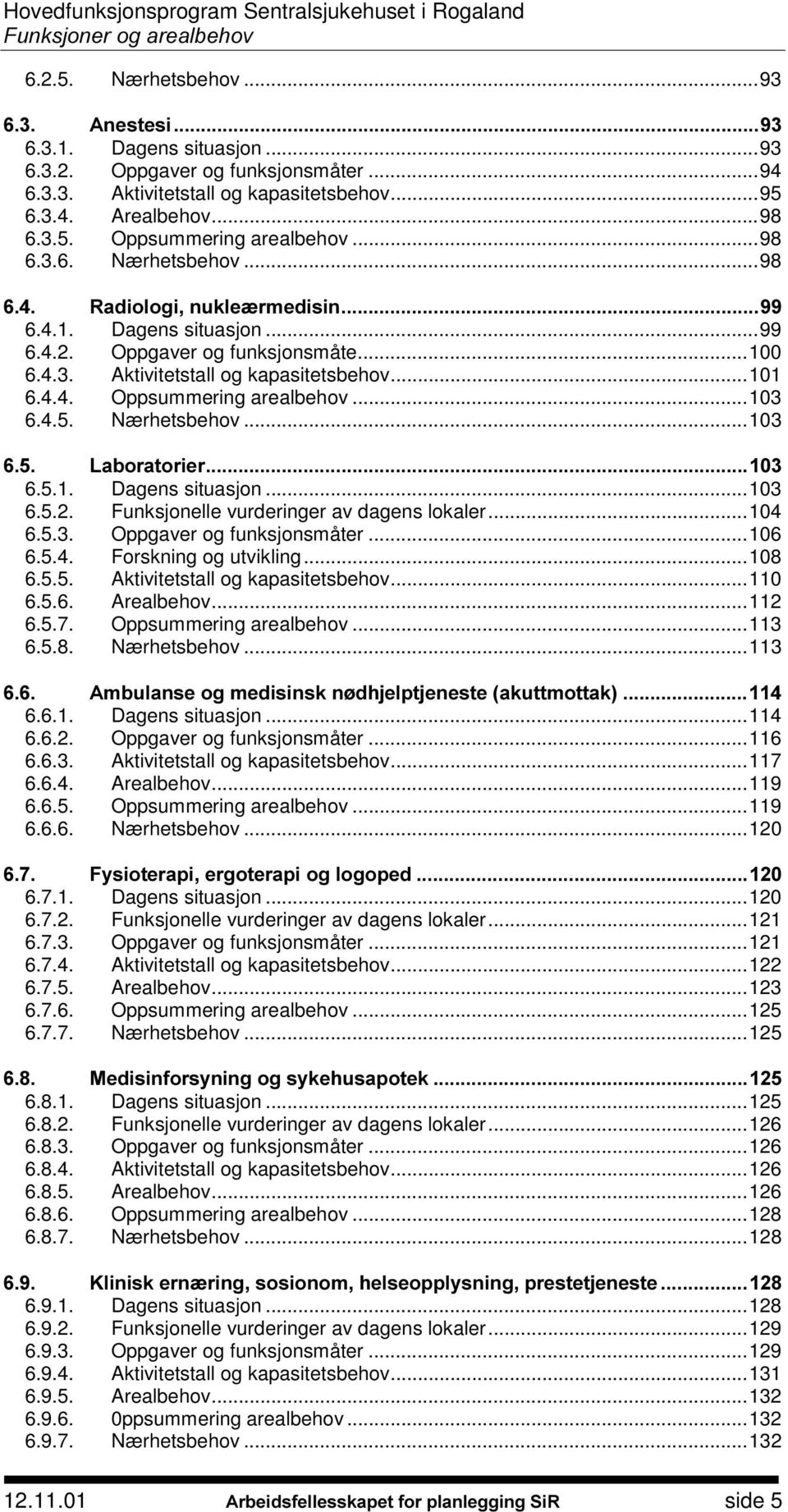 ..103 6.4.5. Nærhetsbehov...103 /DERUDWRULHU 6.5.1. Dagens situasjon...103 6.5.2. Funksjonelle vurderinger av dagens lokaler...104 6.5.3. Oppgaver og funksjonsmåter...106 6.5.4. Forskning og utvikling.