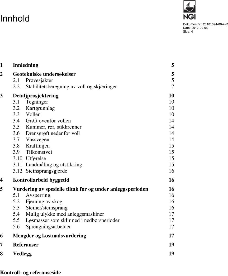 10 Utførelse 15 3.11 Landmåling og utstikking 15 3.12 Steinsprangsgjerde 16 4 Kontrollarbeid byggetid 16 5 Vurdering av spesielle tiltak før og under anleggsperioden 16 5.1 Avsperring 16 5.