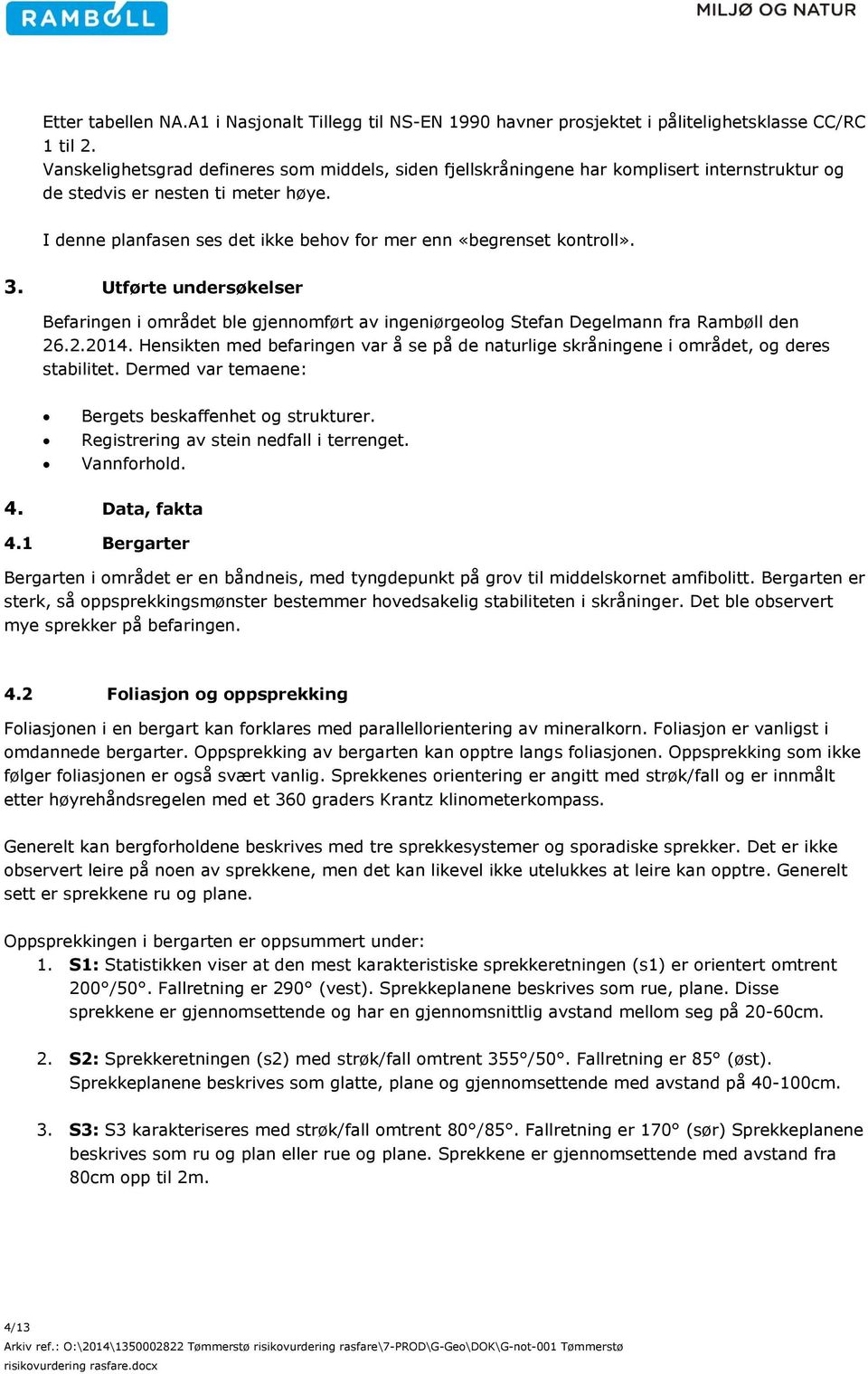 I denne planfasen ses det ikke behov for mer enn «begrenset kontroll». 3. Utførte undersøkelser Befaringen i området ble gjennomført av ingeniørgeolog Stefan Degelmann fra Rambøll den 26.2.2014.