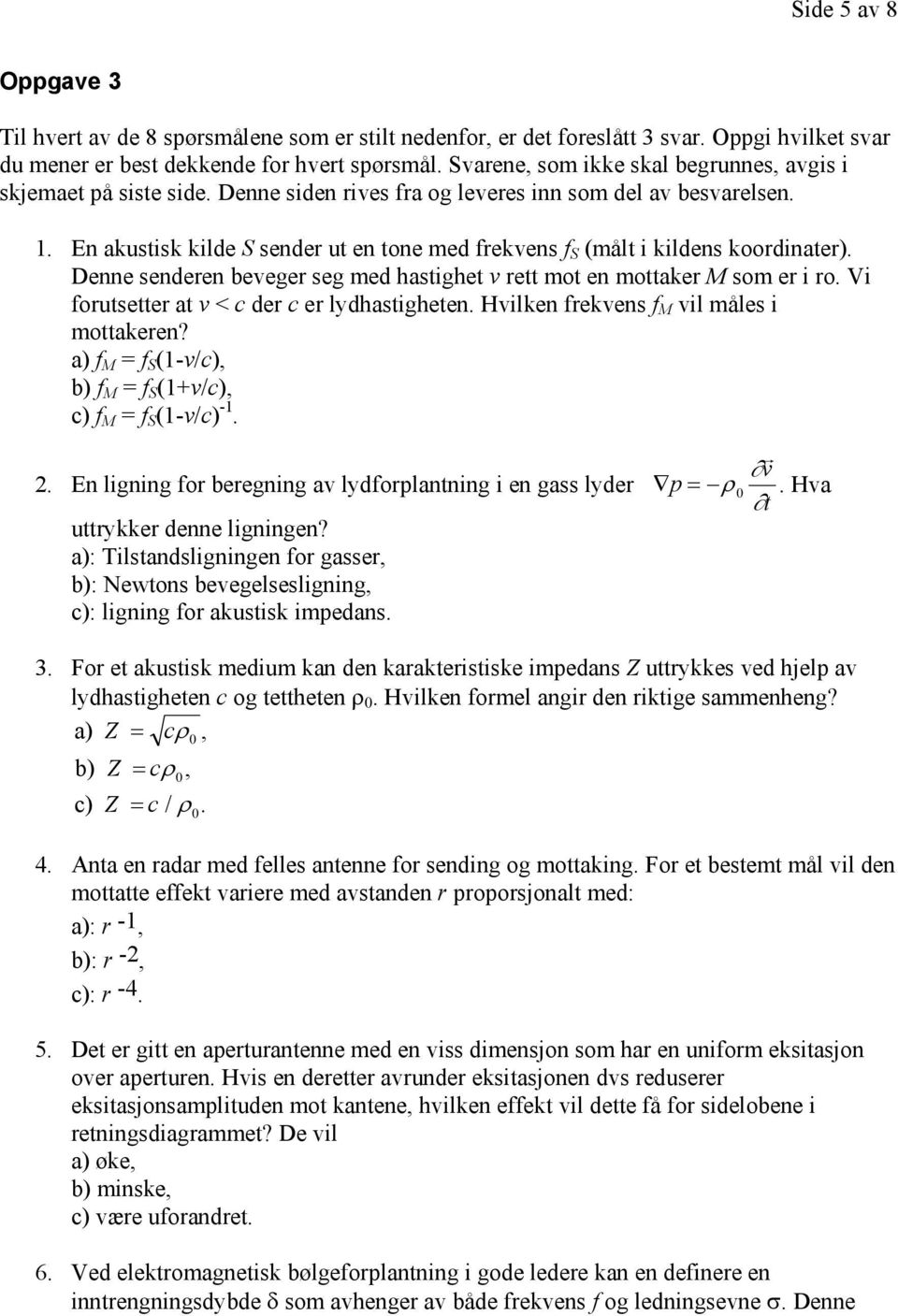 En akustisk kilde S sender ut en tone med frekvens f S (målt i kildens koordinater). Denne senderen beveger seg med hastighet v rett mot en mottaker M som er i ro.