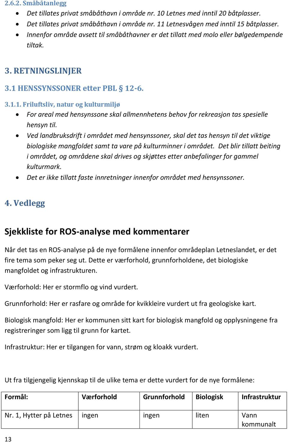 HENSSYNSSONER etter PBL 12-6. 3.1.1. Friluftsliv, natur og kulturmiljø For areal med hensynssone skal allmennhetens behov for rekreasjon tas spesielle hensyn til.