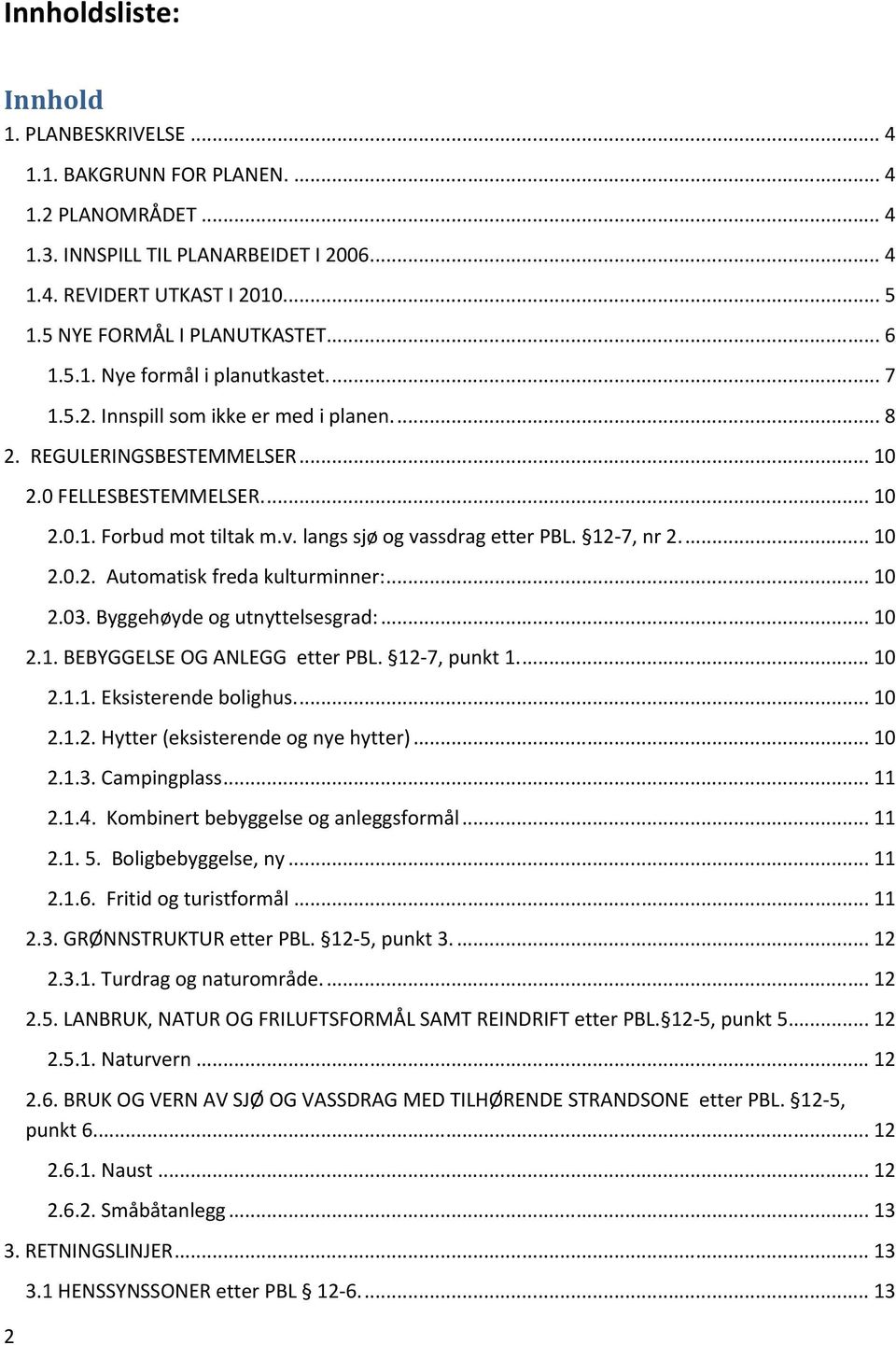 v. langs sjø og vassdrag etter PBL. 12-7, nr 2... 10 2.0.2. Automatisk freda kulturminner:... 10 2.03. Byggehøyde og utnyttelsesgrad:... 10 2.1. BEBYGGELSE OG ANLEGG etter PBL. 12-7, punkt 1... 10 2.1.1. Eksisterende bolighus.