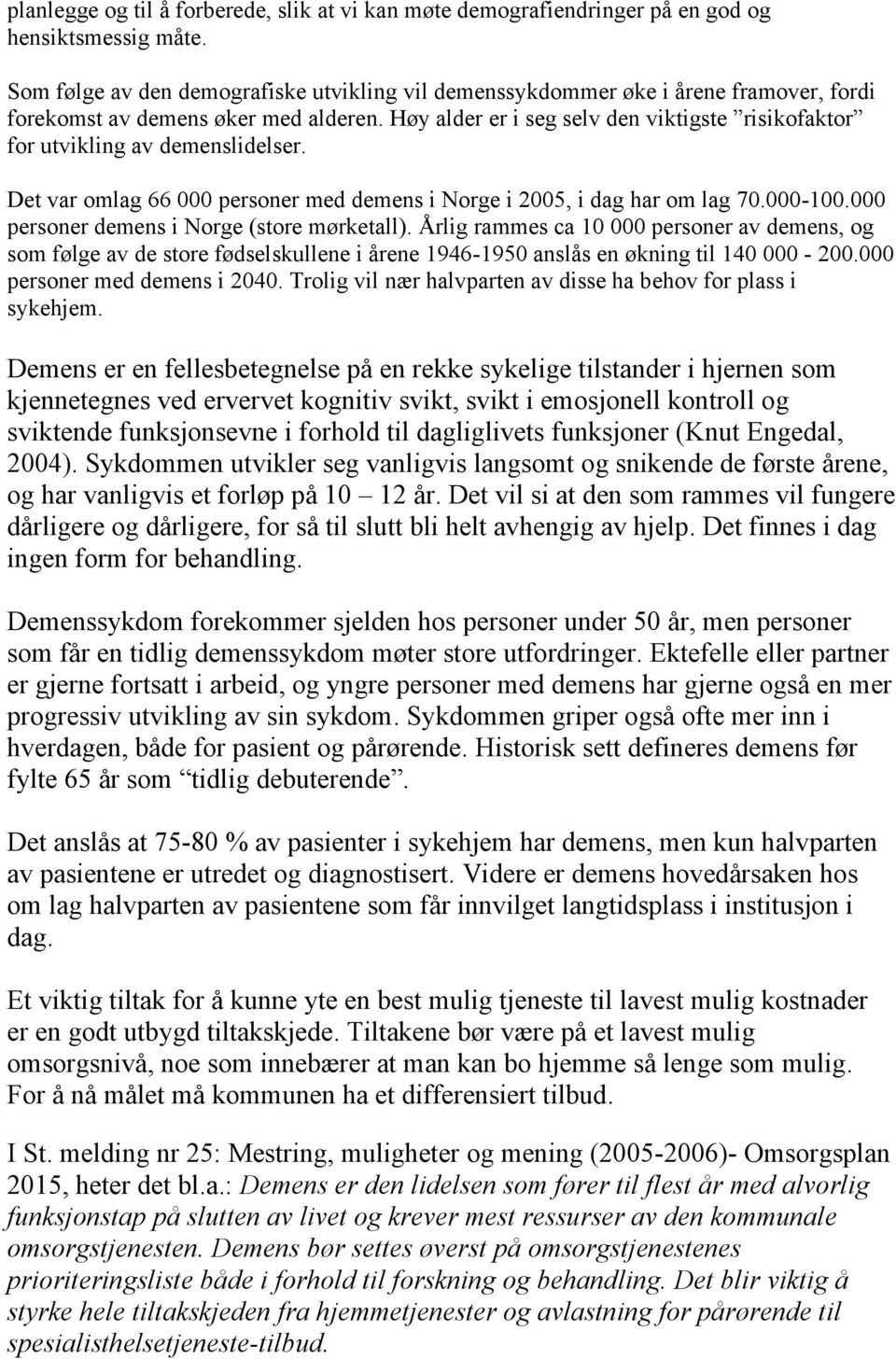 Høy alder er i seg selv den viktigste risikofaktor for utvikling av demenslidelser. Det var omlag 66 000 personer med demens i Norge i 2005, i dag har om lag 70.000-100.