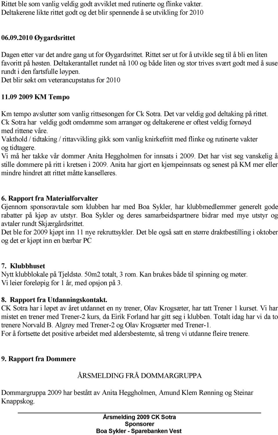 Deltakerantallet rundet nå 100 og både liten og stor trives svært godt med å suse rundt i den fartsfulle løypen. Det blir søkt om veterancupstatus for 2010 11.