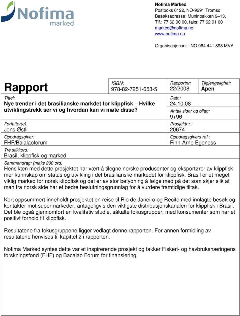 Forfatter(e): Jens Østli Oppdragsgiver: FHF/Balalaoforum Tre stikkord: Brasil, klippfisk og marked Rapportnr: 22/2008 Tilgjengelighet: Åpen Dato: 24.10.08 Antall sider og bilag: 9+96 Prosjektnr.