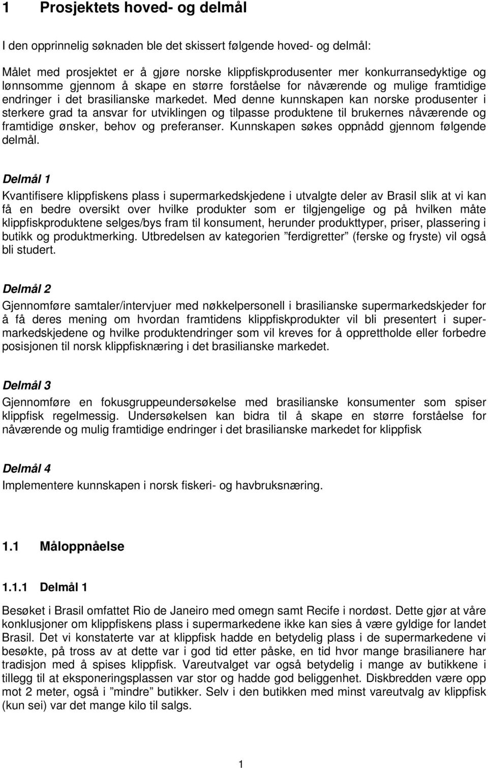 Med denne kunnskapen kan norske produsenter i sterkere grad ta ansvar for utviklingen og tilpasse produktene til brukernes nåværende og framtidige ønsker, behov og preferanser.