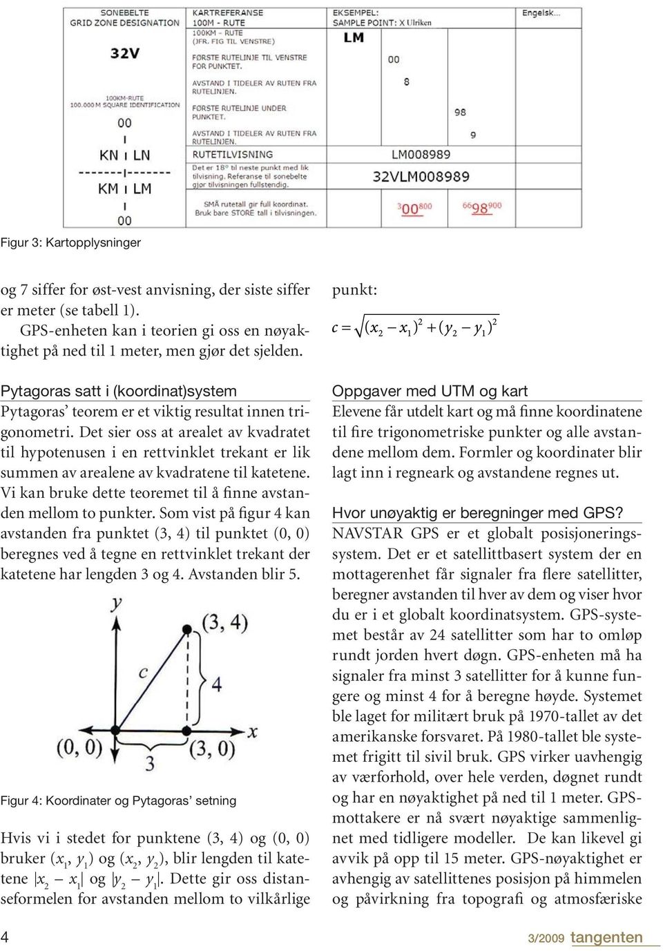 Det sier oss at arealet av kvadratet til hypotenusen i en rettvinklet trekant er lik summen av arealene av kvadratene til katetene. Vi kan bruke dette teoremet til å finne avstanden mellom to punkter.