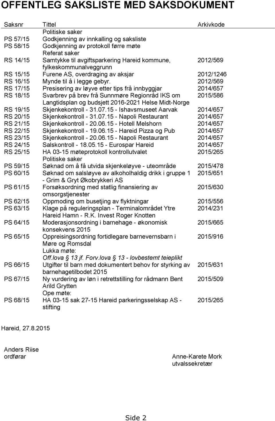 2012/569 RS 17/15 Presisering av løyve etter tips frå innbyggjar 2014/657 RS 18/15 Svarbrev på brev frå Sunnmøre Regionråd IKS om 2015/586 Langtidsplan og budsjett 2016-2021 Helse Midt-Norge RS 19/15