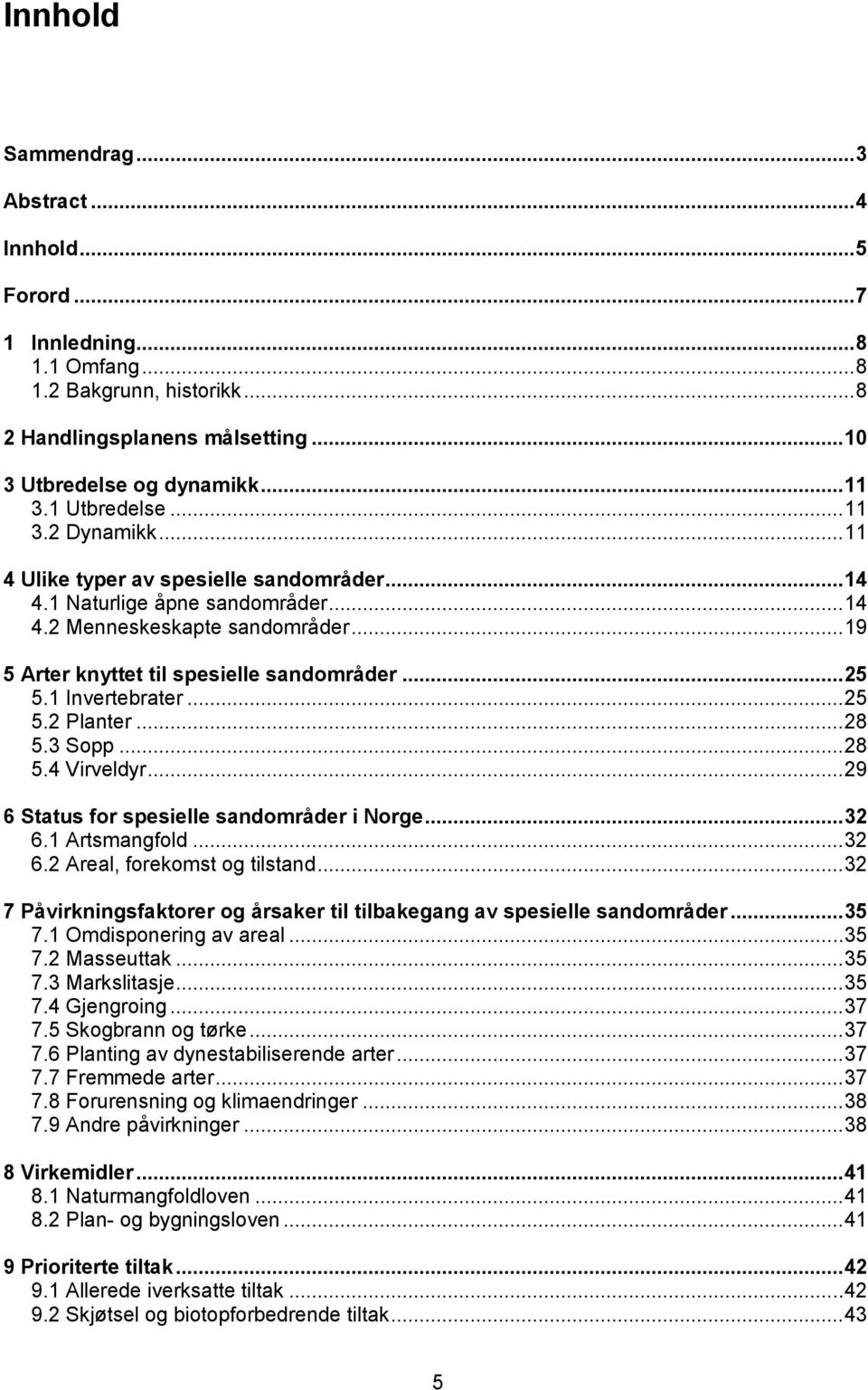 .. 25 5.1 Invertebrater... 25 5.2 Planter... 28 5.3 Sopp... 28 5.4 Virveldyr... 29 6 Status for spesielle sandområder i Norge... 32 6.1 Artsmangfold... 32 6.2 Areal, forekomst og tilstand.