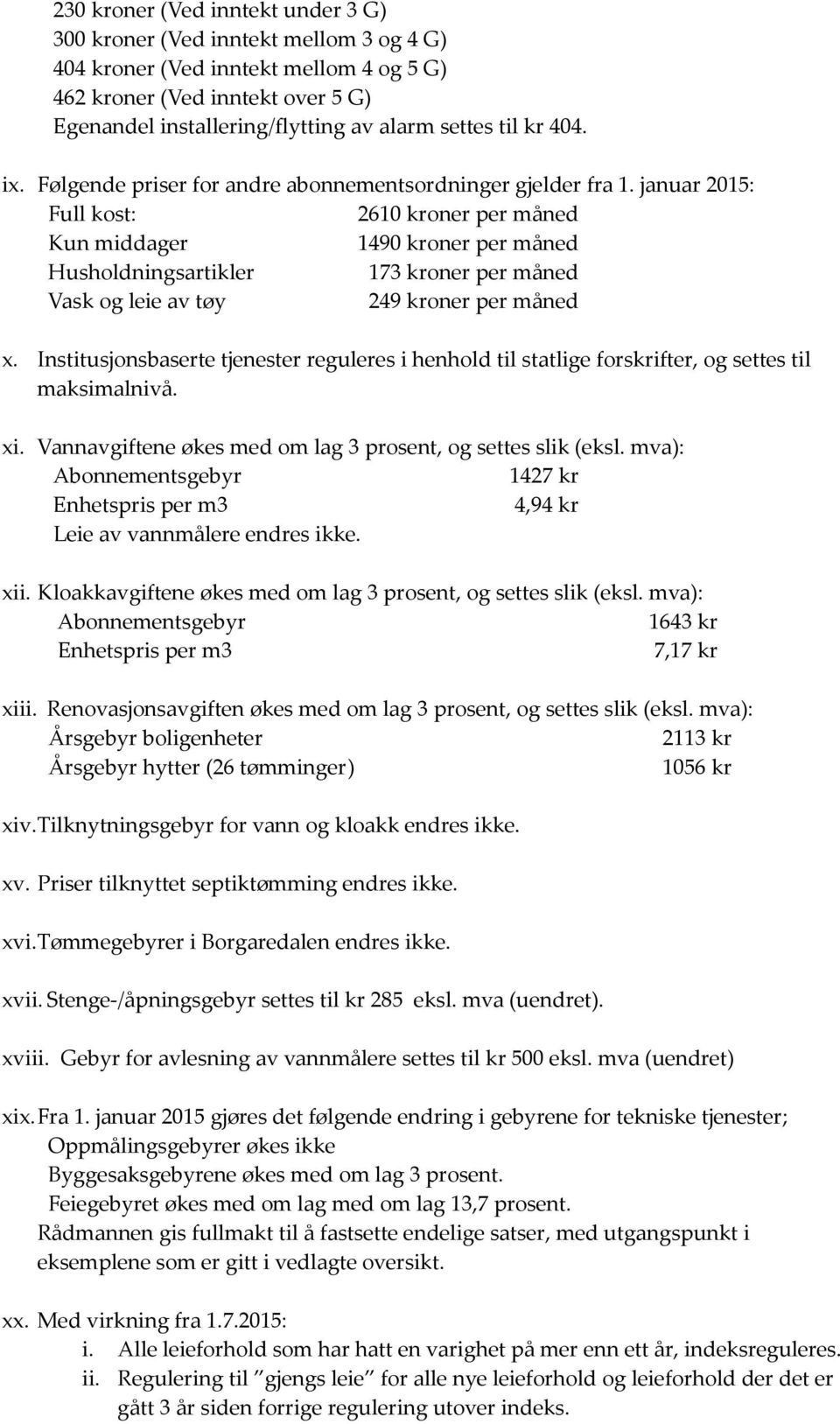 januar 2015: Full kost: 2610 kroner per måned Kun middager 1490 kroner per måned Husholdningsartikler 173 kroner per måned Vask og leie av tøy 249 kroner per måned x.