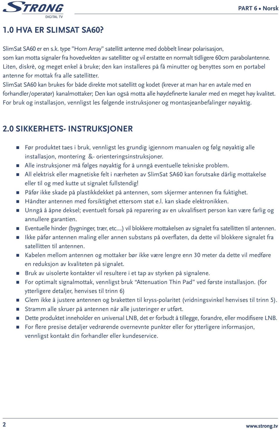 Liten, diskrè, og meget enkel å bruke; den kan installeres på få minutter og benyttes som en portabel antenne for mottak fra alle satellitter.