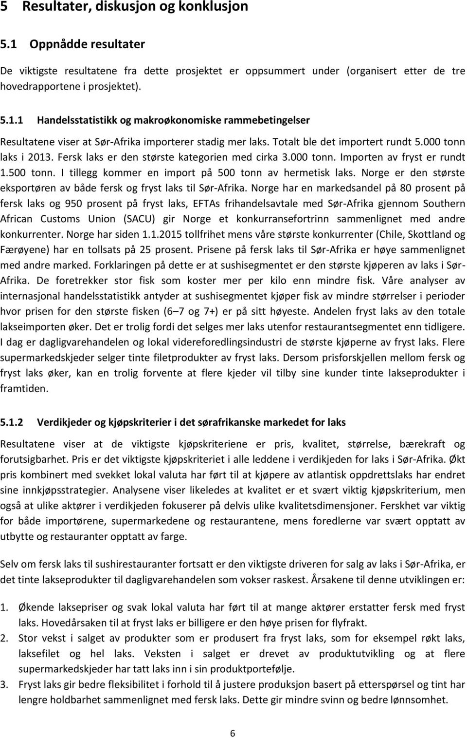 I tillegg kommer en import på 500 tonn av hermetisk laks. Norge er den største eksportøren av både fersk og fryst laks til Sør-Afrika.