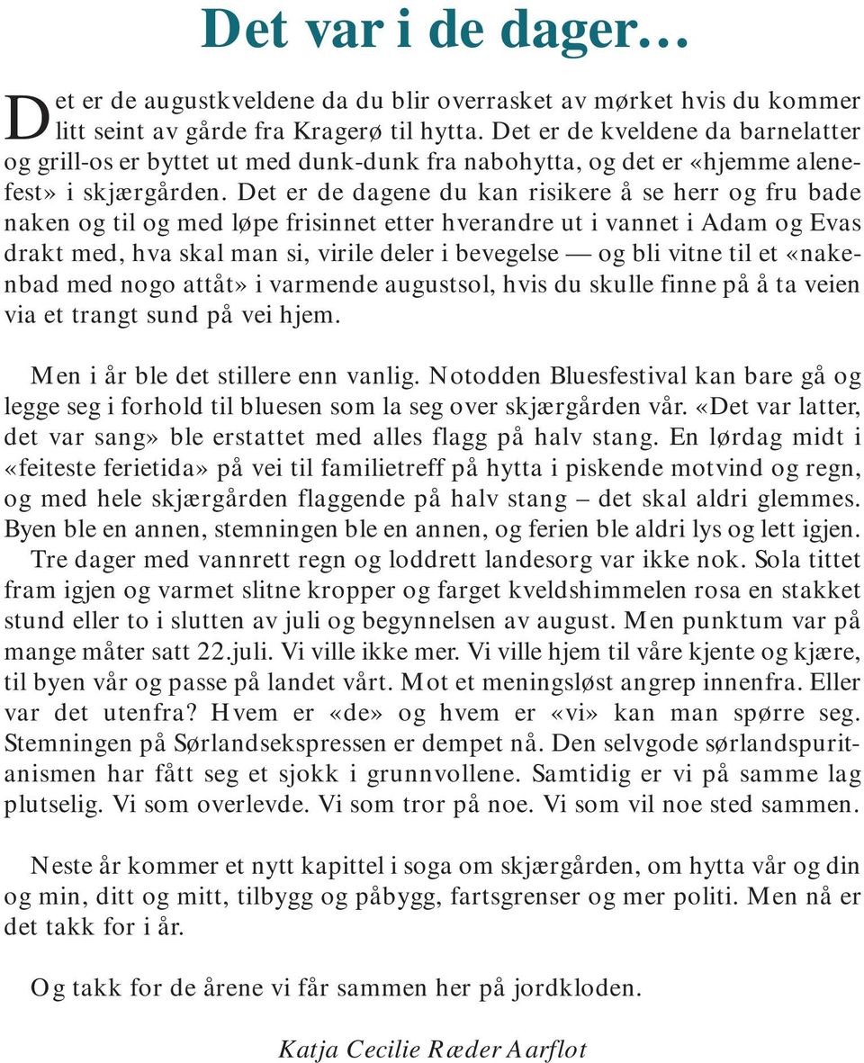 Det er de dagene du kan risikere å se herr og fru bade naken og til og med løpe frisinnet etter hverandre ut i vannet i Adam og Evas drakt med, hva skal man si, virile deler i bevegelse og bli vitne