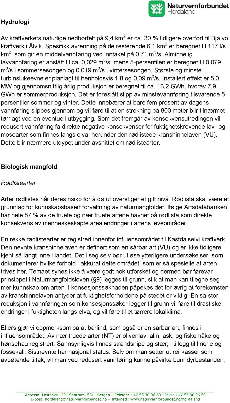 0,029 m 3 /s, mens 5-persentilen er beregnet til 0,079 m 3 /s i sommersesongen og 0,019 m 3 /s i vintersesongen. Største og minste turbinslukeevne er planlagt til henholdsvis 1,8 og 0,09 m 3 /s.