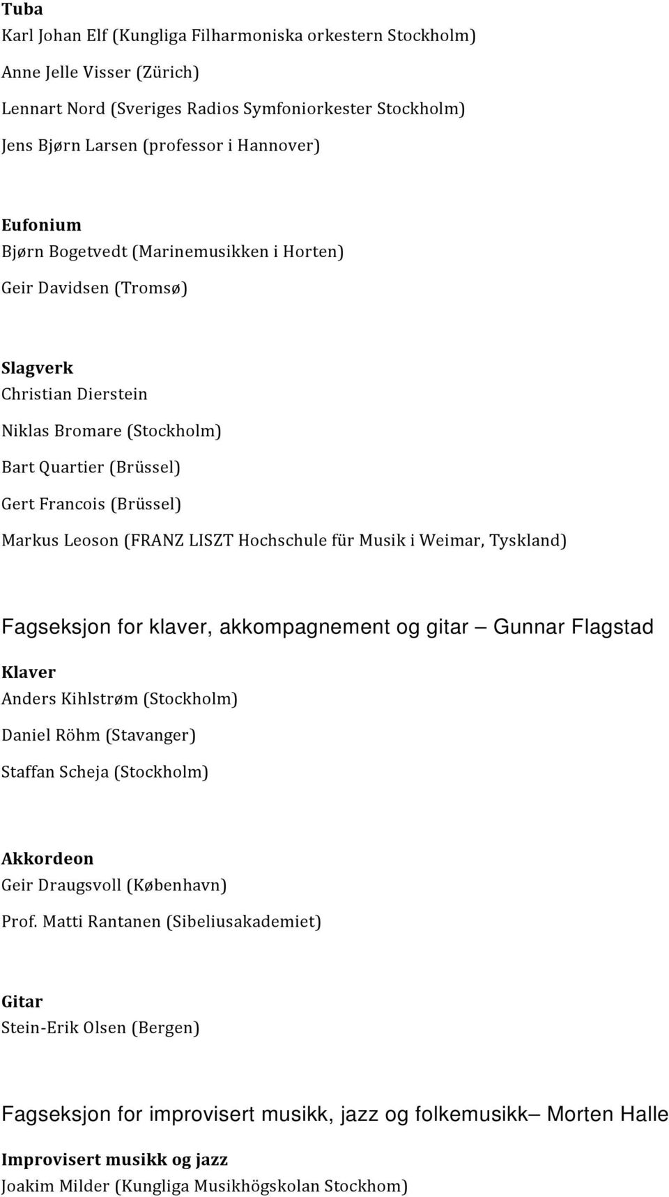 Hochschule für Musik i Weimar, Tyskland) Fagseksjon for klaver, akkompagnement og gitar Gunnar Flagstad Klaver Anders Kihlstrøm (Stockholm) Daniel Röhm (Stavanger) Staffan Scheja (Stockholm)