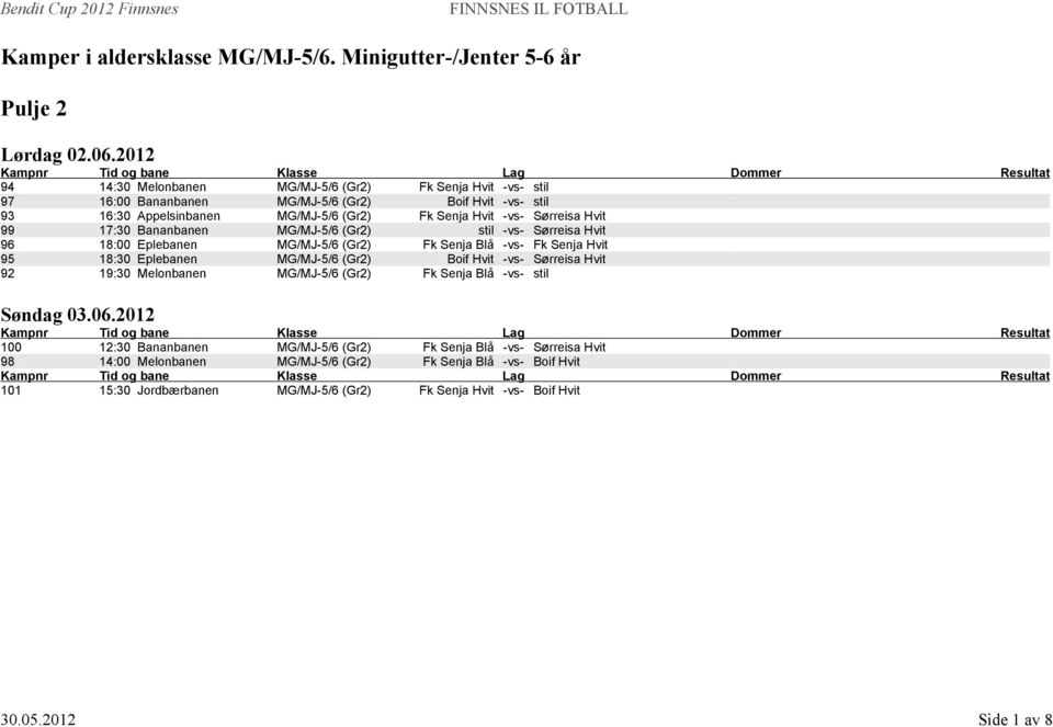 MG/MJ-5/6 (Gr2) Fk Senja Hvit -vs- Sørreisa Hvit 99 17:30 Bananbanen MG/MJ-5/6 (Gr2) stil -vs- Sørreisa Hvit 96 18:00 Eplebanen MG/MJ-5/6 (Gr2) Fk Senja Blå -vs- Fk Senja Hvit 95