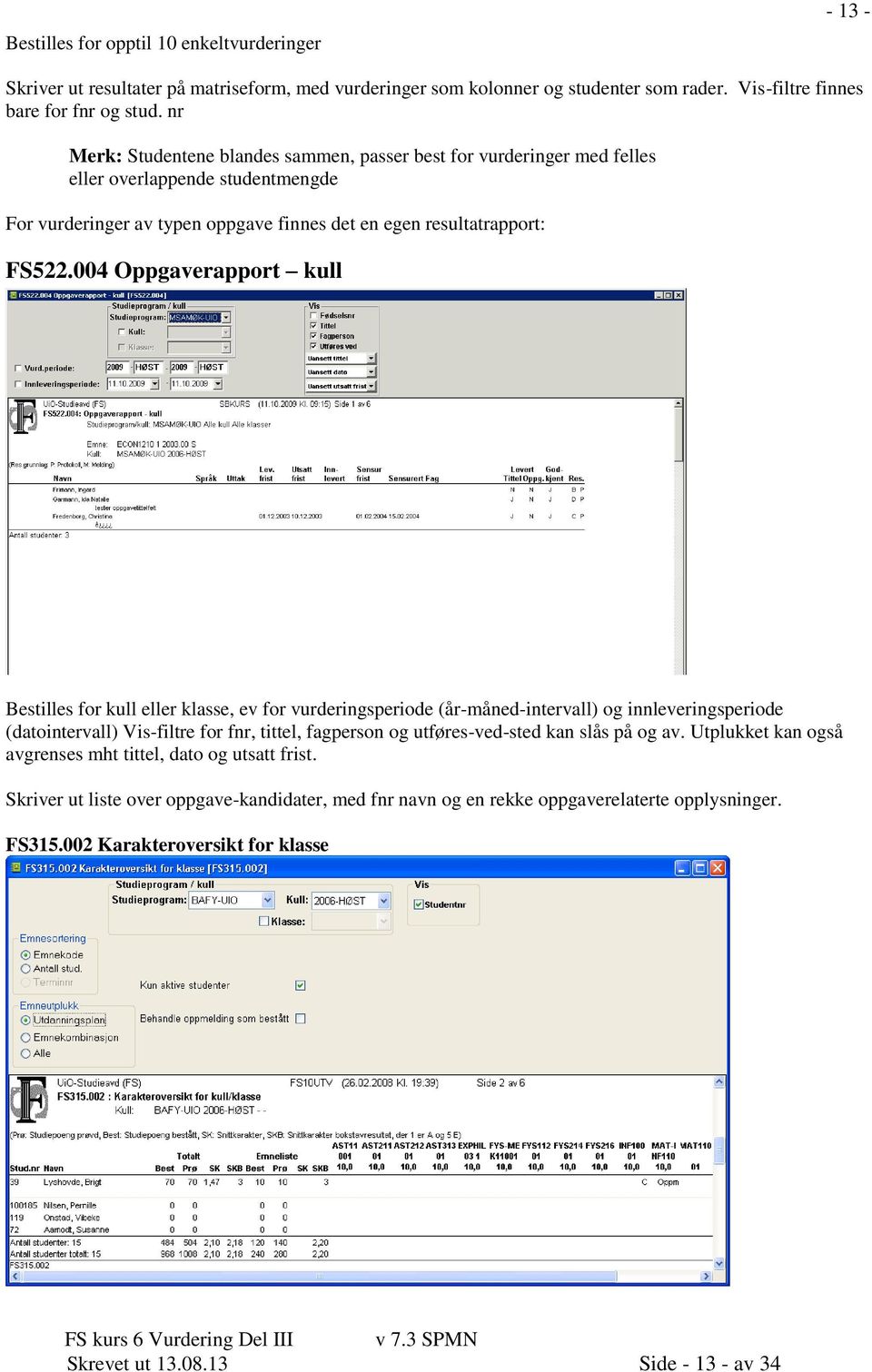 004 Oppgaverapport kull Bestilles for kull eller klasse, ev for vurderingsperiode (år-måned-intervall) og innleveringsperiode (datointervall) Vis-filtre for fnr, tittel, fagperson og utføres-ved-sted