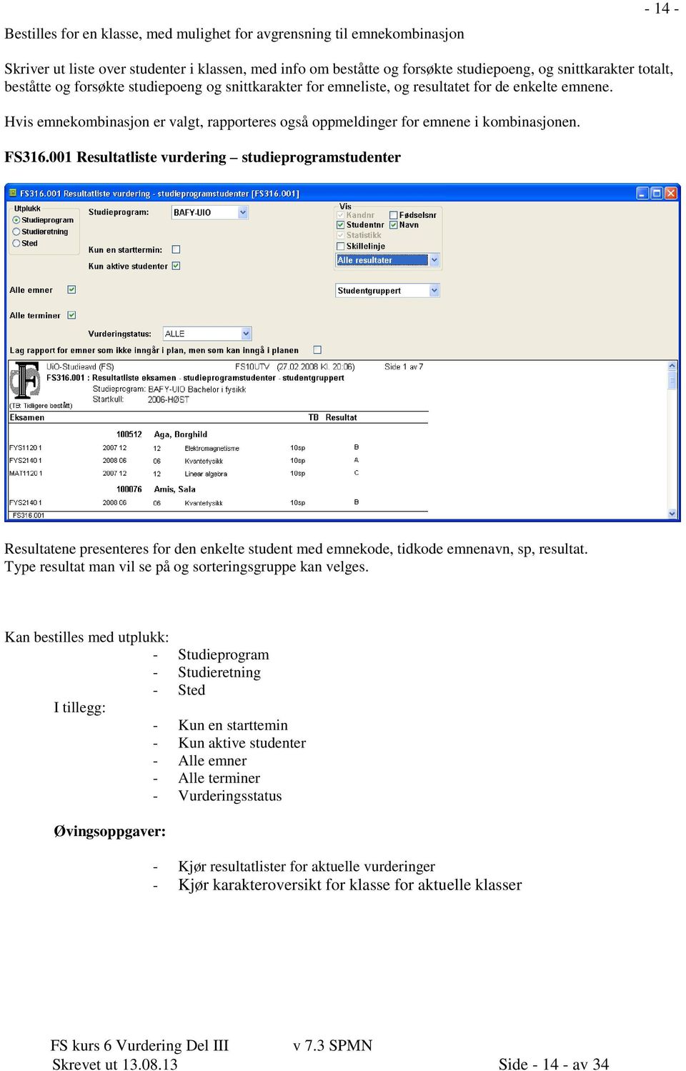 001 Resultatliste vurdering studieprogramstudenter Resultatene presenteres for den enkelte student med emnekode, tidkode emnenavn, sp, resultat.