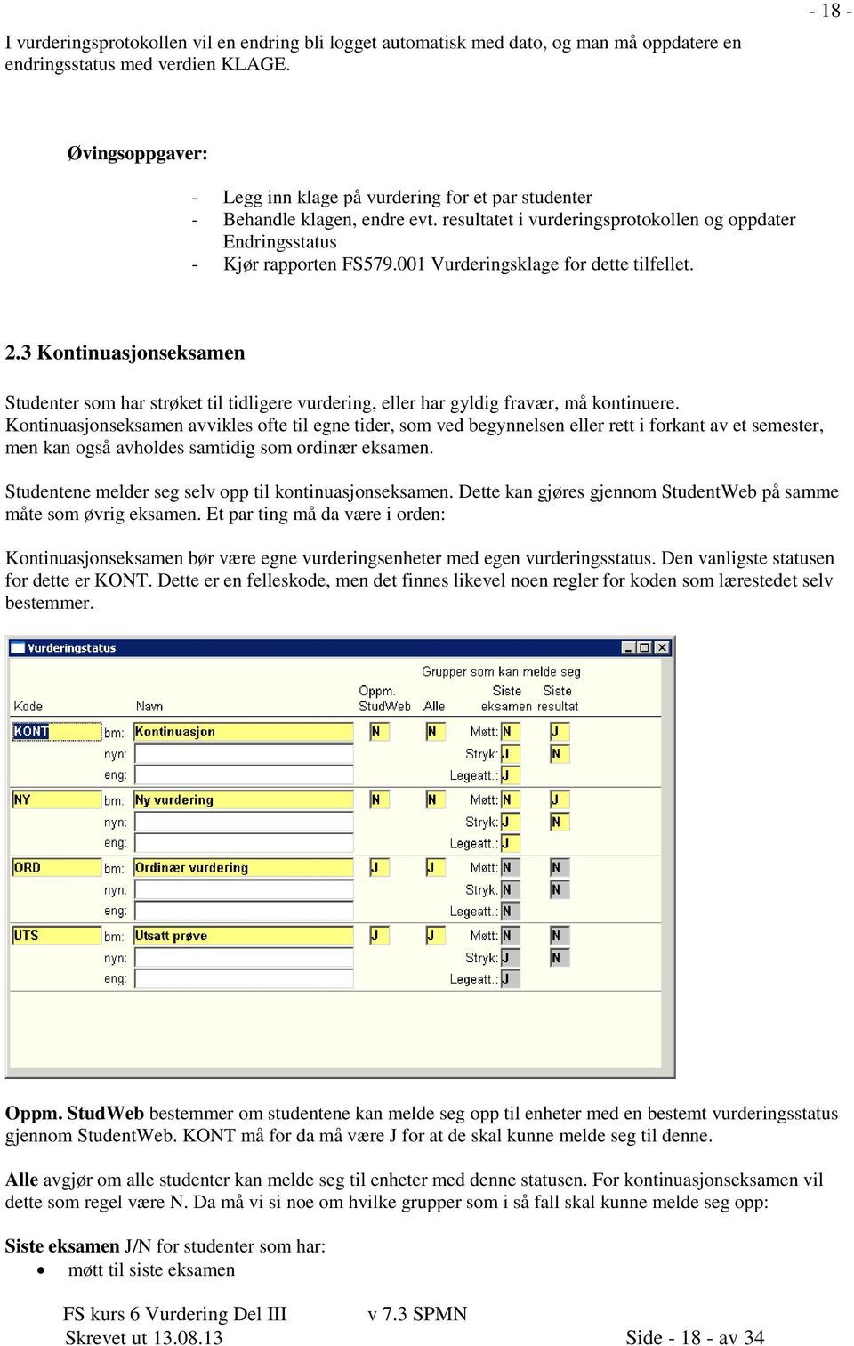 001 Vurderingsklage for dette tilfellet. 2.3 Kontinuasjonseksamen Studenter som har strøket til tidligere vurdering, eller har gyldig fravær, må kontinuere.