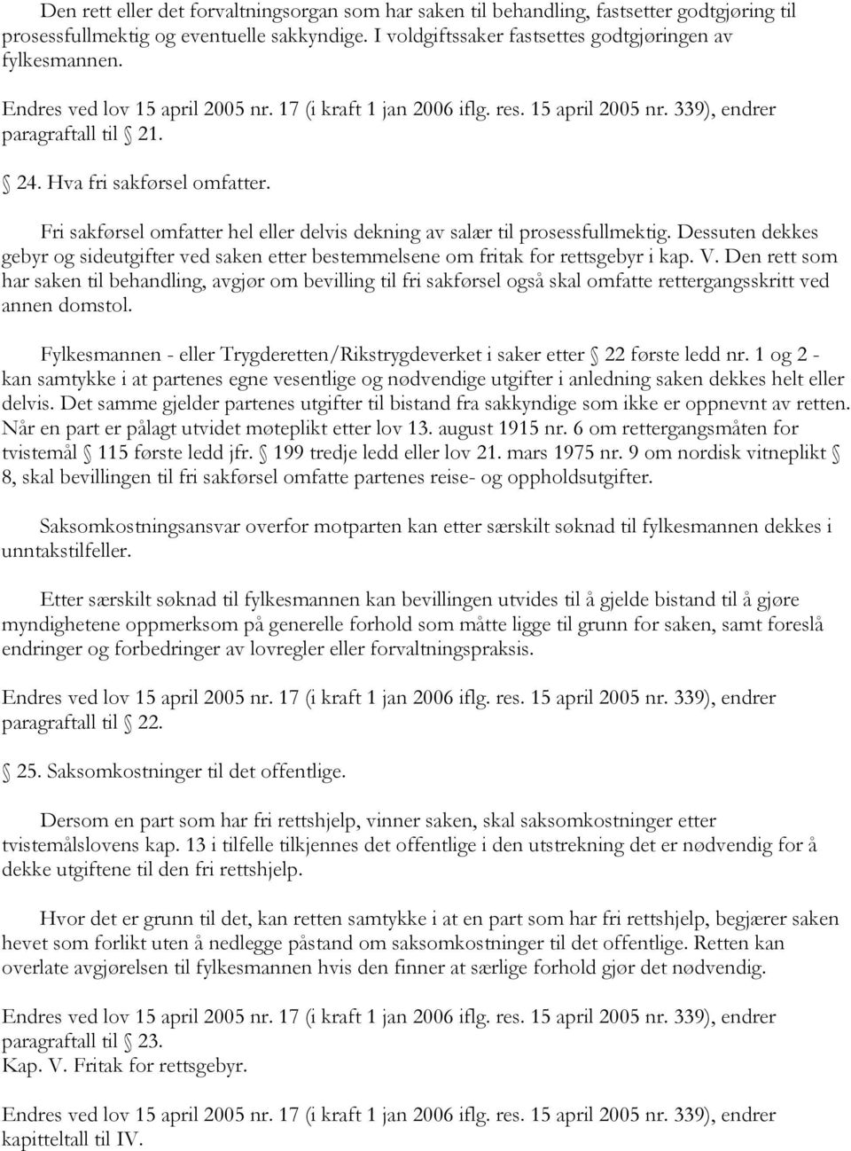 Dessuten dekkes gebyr og sideutgifter ved saken etter bestemmelsene om fritak for rettsgebyr i kap. V.