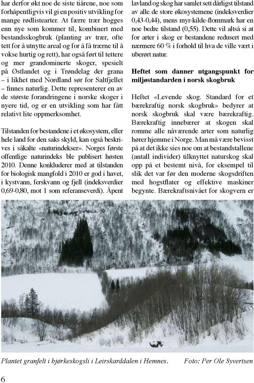 og mer grandominerte skoger, spesielt på Østlandet og i Trøndelag der grana i likhet med Nordland sør for Saltfjellet finnes naturlig.