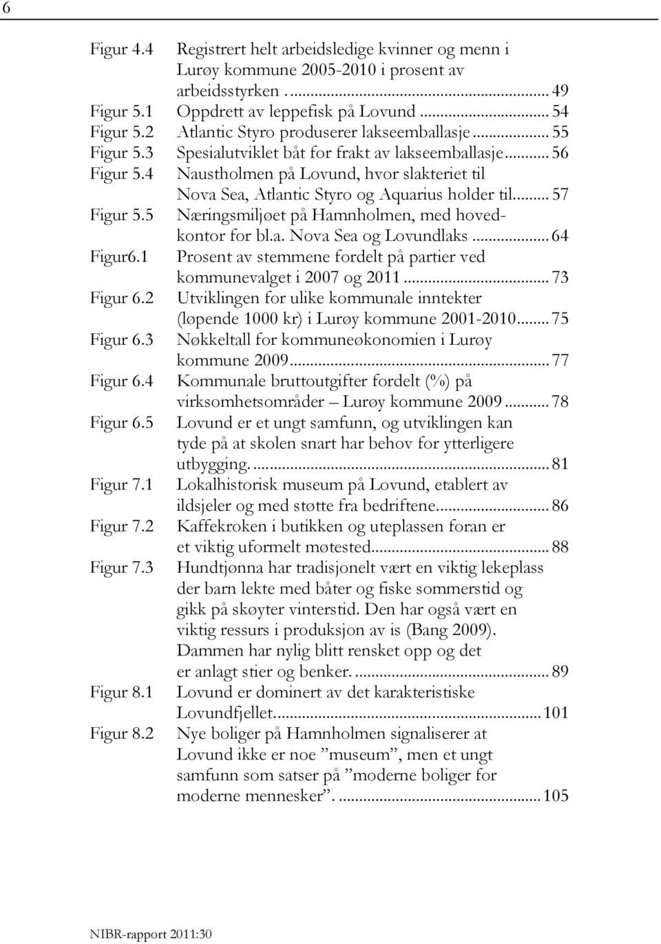 4 Naustholmen på Lovund, hvor slakteriet til Nova Sea, Atlantic Styro og Aquarius holder til.... 57 Figur 5.5 Næringsmiljøet på Hamnholmen, med hovedkontor for bl.a. Nova Sea og Lovundlaks... 64 Figur6.