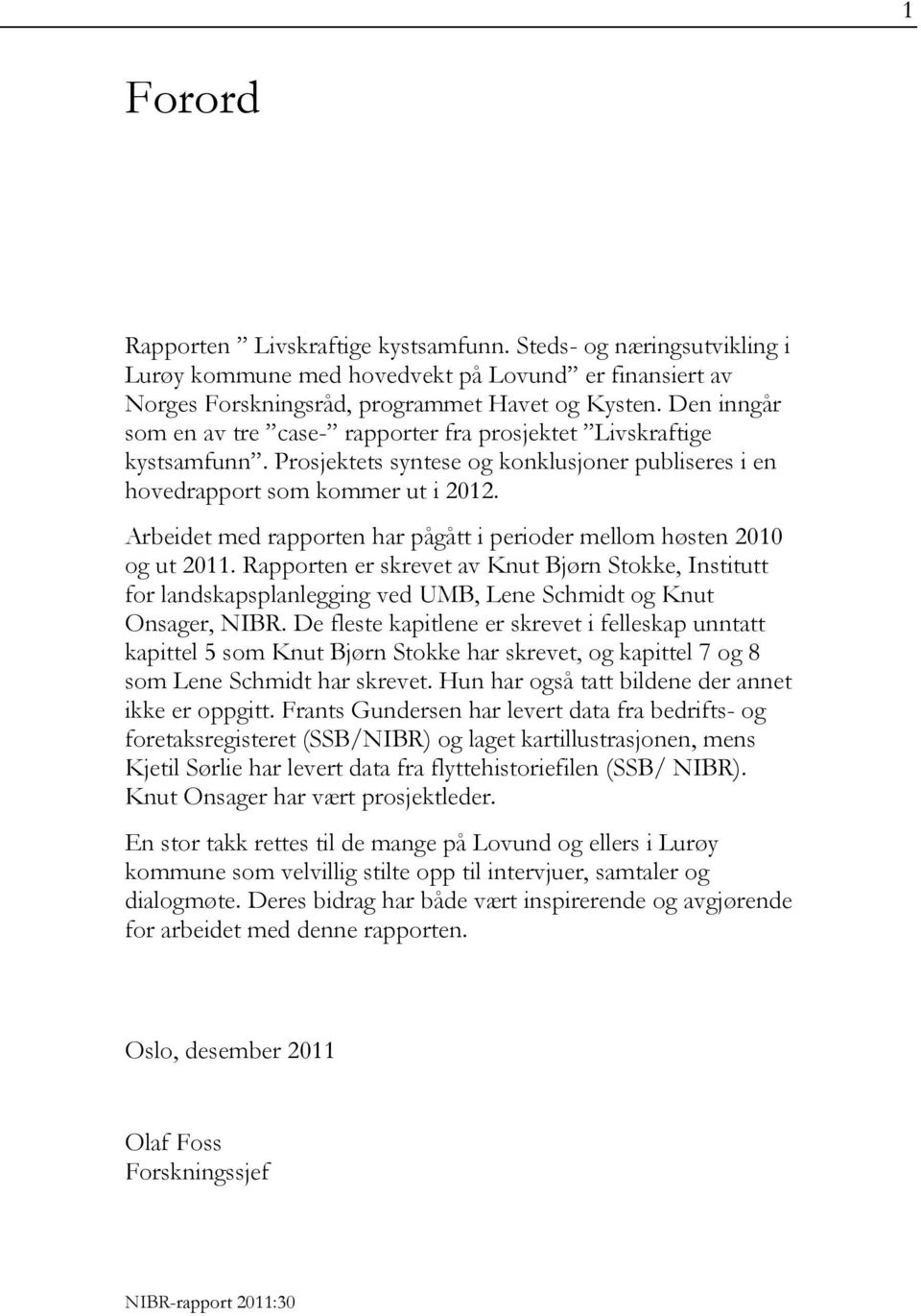 Arbeidet med rapporten har pågått i perioder mellom høsten 2010 og ut 2011. Rapporten er skrevet av Knut Bjørn Stokke, Institutt for landskapsplanlegging ved UMB, Lene Schmidt og Knut Onsager, NIBR.