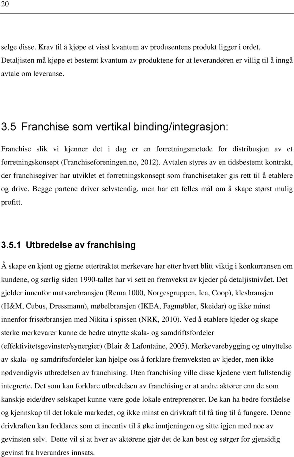5 Franchise som vertikal binding/integrasjon: Franchise slik vi kjenner det i dag er en forretningsmetode for distribusjon av et forretningskonsept (Franchiseforeningen.no, 2012).