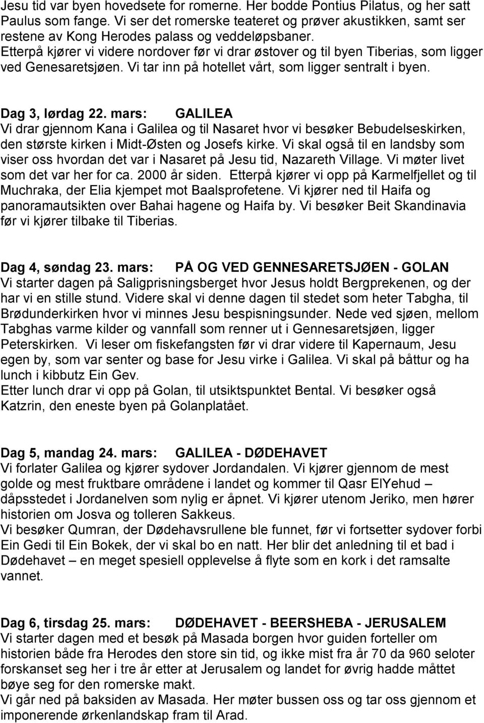 Etterpå kjører vi videre nordover før vi drar østover og til byen Tiberias, som ligger ved Genesaretsjøen. Vi tar inn på hotellet vårt, som ligger sentralt i byen. Dag 3, lørdag 22.