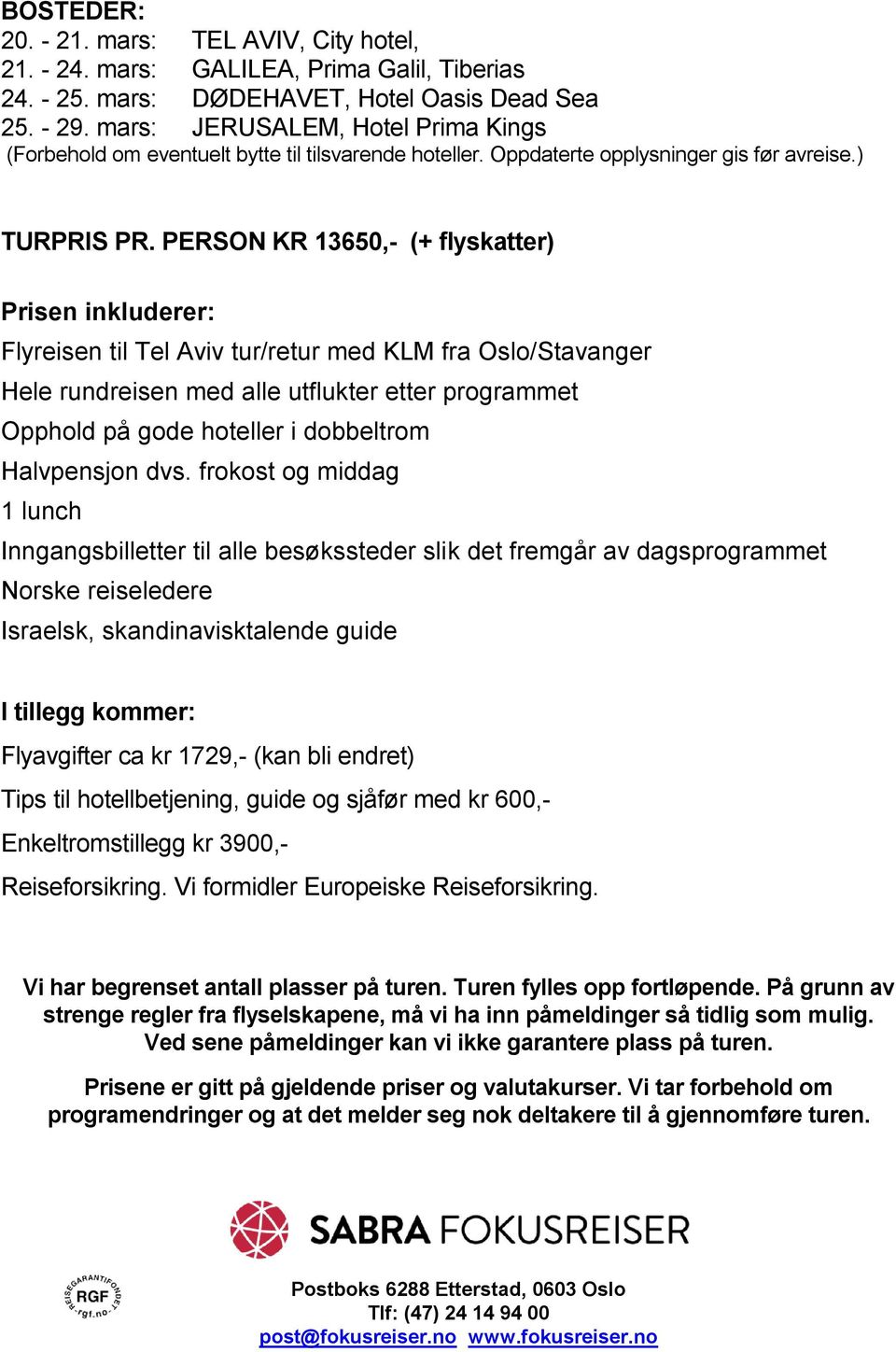 PERSON KR 13650,- (+ flyskatter) Prisen inkluderer: Flyreisen til Tel Aviv tur/retur med KLM fra Oslo/Stavanger Hele rundreisen med alle utflukter etter programmet Opphold på gode hoteller i