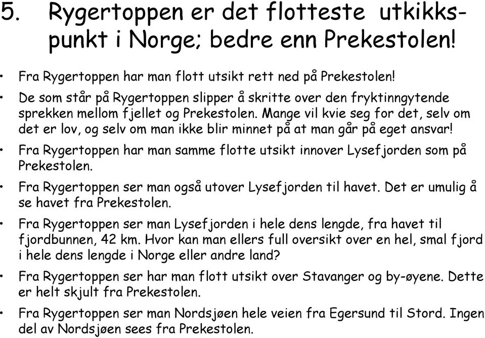 Mange vil kvie seg for det, selv om det er lov, og selv om man ikke blir minnet på at man går på eget ansvar! Fra Rygertoppen har man samme flotte utsikt innover Lysefjorden som på Prekestolen.