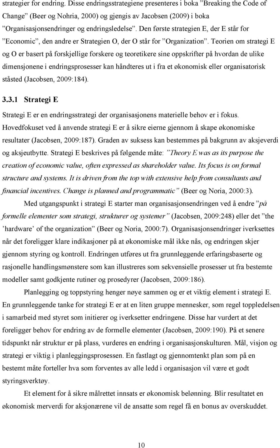 Teorien om strategi E og O er basert på forskjellige forskere og teoretikere sine oppskrifter på hvordan de ulike dimensjonene i endringsprosesser kan håndteres ut i fra et økonomisk eller