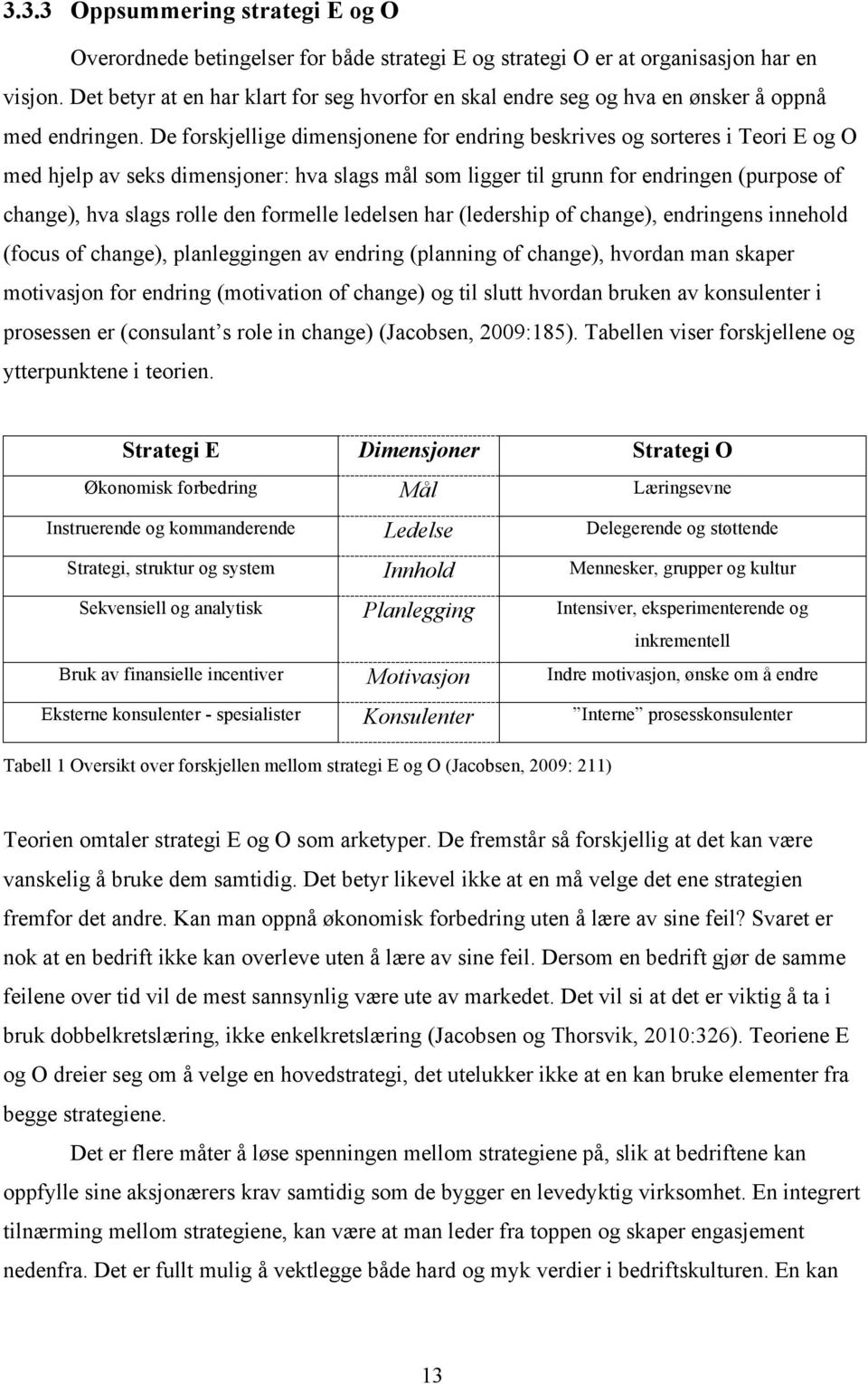 De forskjellige dimensjonene for endring beskrives og sorteres i Teori E og O med hjelp av seks dimensjoner: hva slags mål som ligger til grunn for endringen (purpose of change), hva slags rolle den