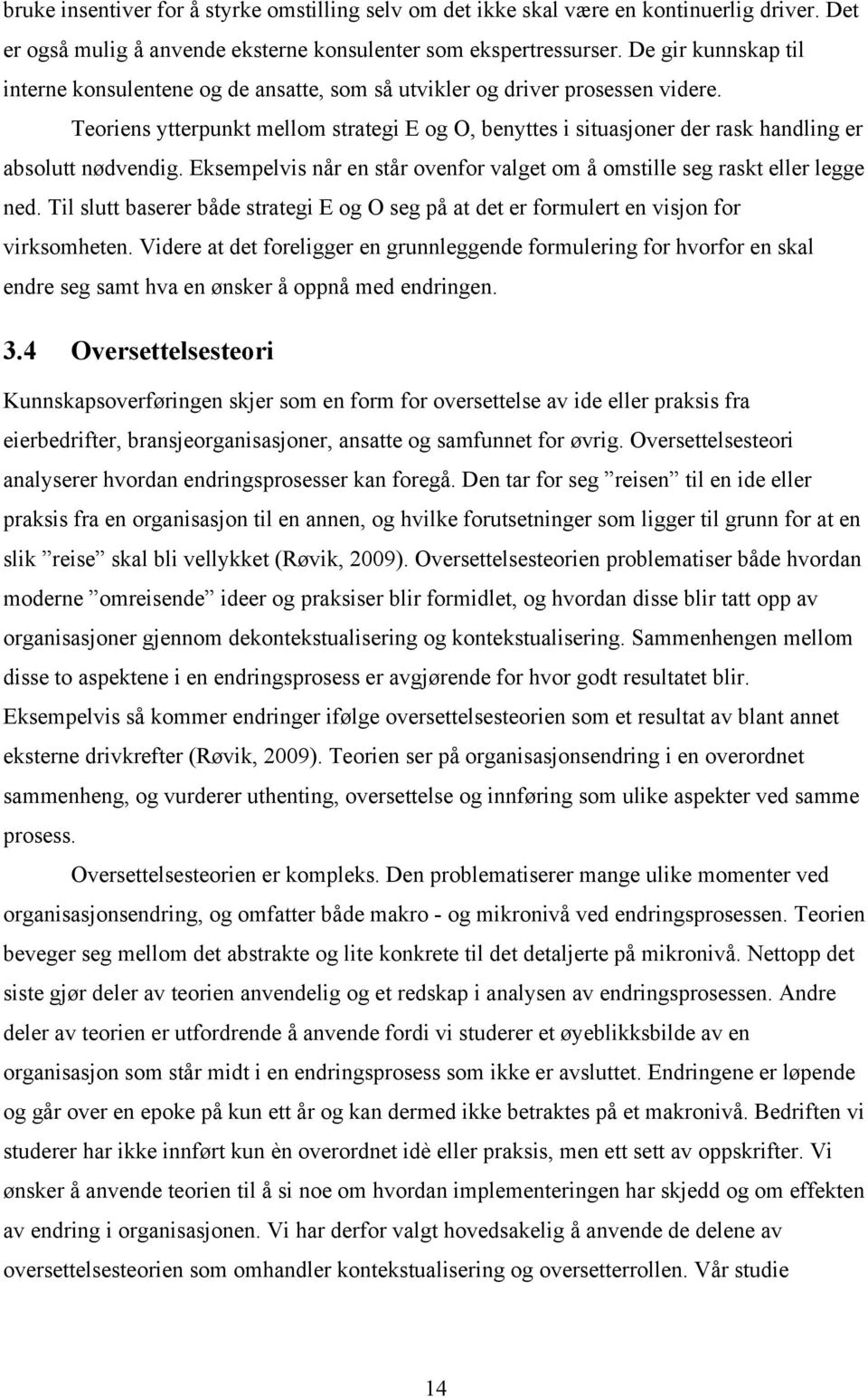 Teoriens ytterpunkt mellom strategi E og O, benyttes i situasjoner der rask handling er absolutt nødvendig. Eksempelvis når en står ovenfor valget om å omstille seg raskt eller legge ned.