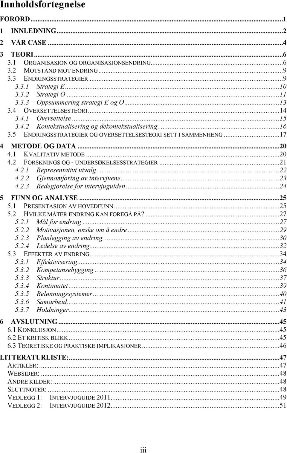 5 ENDRINGSSTRATEGIER OG OVERSETTELSESTEORI SETT I SAMMENHENG...17 4 METODE OG DATA...20 4.1 KVALITATIV METODE...20 4.2 FORSKNINGS OG - UNDERSØKELSESSTRATEGIER...21 4.2.1 Representativt utvalg...22 4.