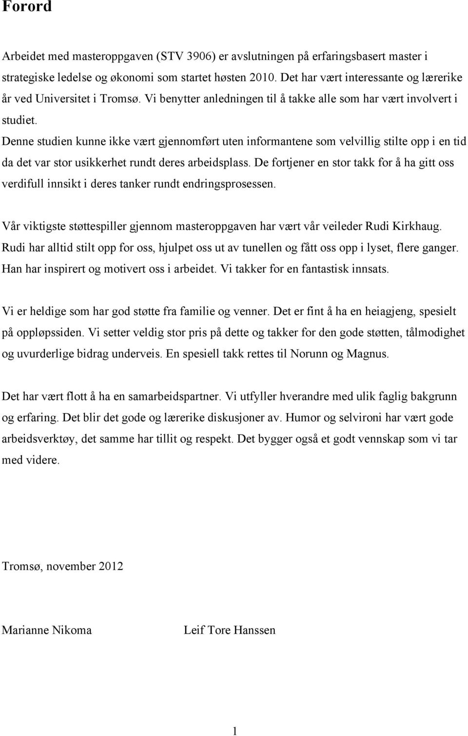 Denne studien kunne ikke vært gjennomført uten informantene som velvillig stilte opp i en tid da det var stor usikkerhet rundt deres arbeidsplass.