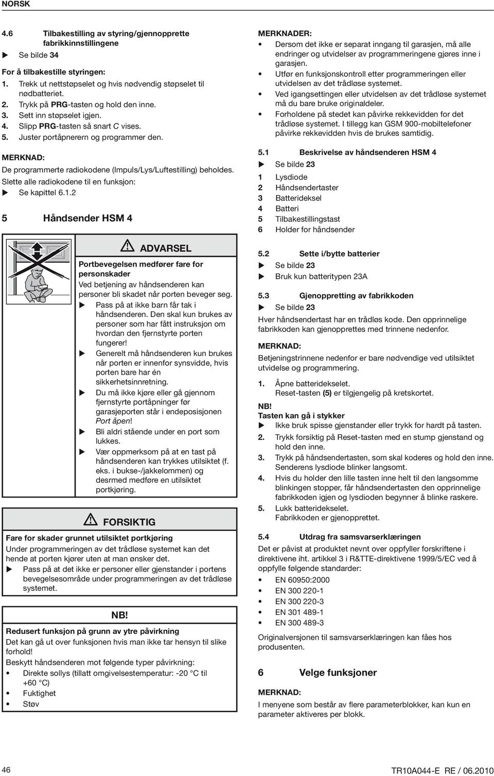 De programmerte radiokodene (Impuls/Lys/Luftestilling) beholdes. Slette alle radiokodene til en funksjon: Se kapittel 6.1.