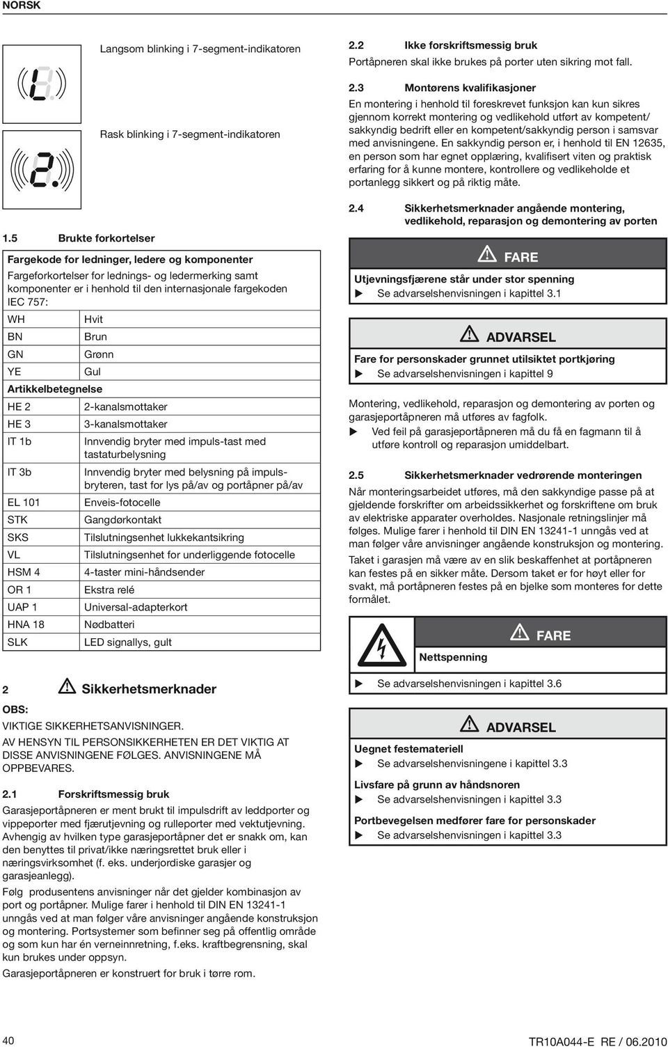 samt komponenter er i henhold til den internasjonale fargekoden IEC 757: WH Hvit BN Brun GN Grønn YE Gul Artikkelbetegnelse HE 2 2-kanalsmottaker HE 3 3-kanalsmottaker IT 1b Innvendig bryter med