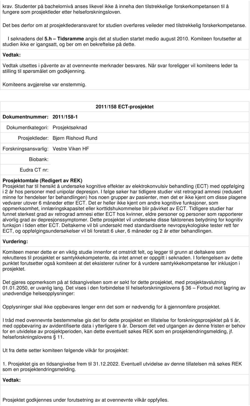 Komiteen forutsetter at studien ikke er igangsatt, og ber om en bekreftelse på dette. Vedtak utsettes i påvente av at ovennevnte merknader besvares.