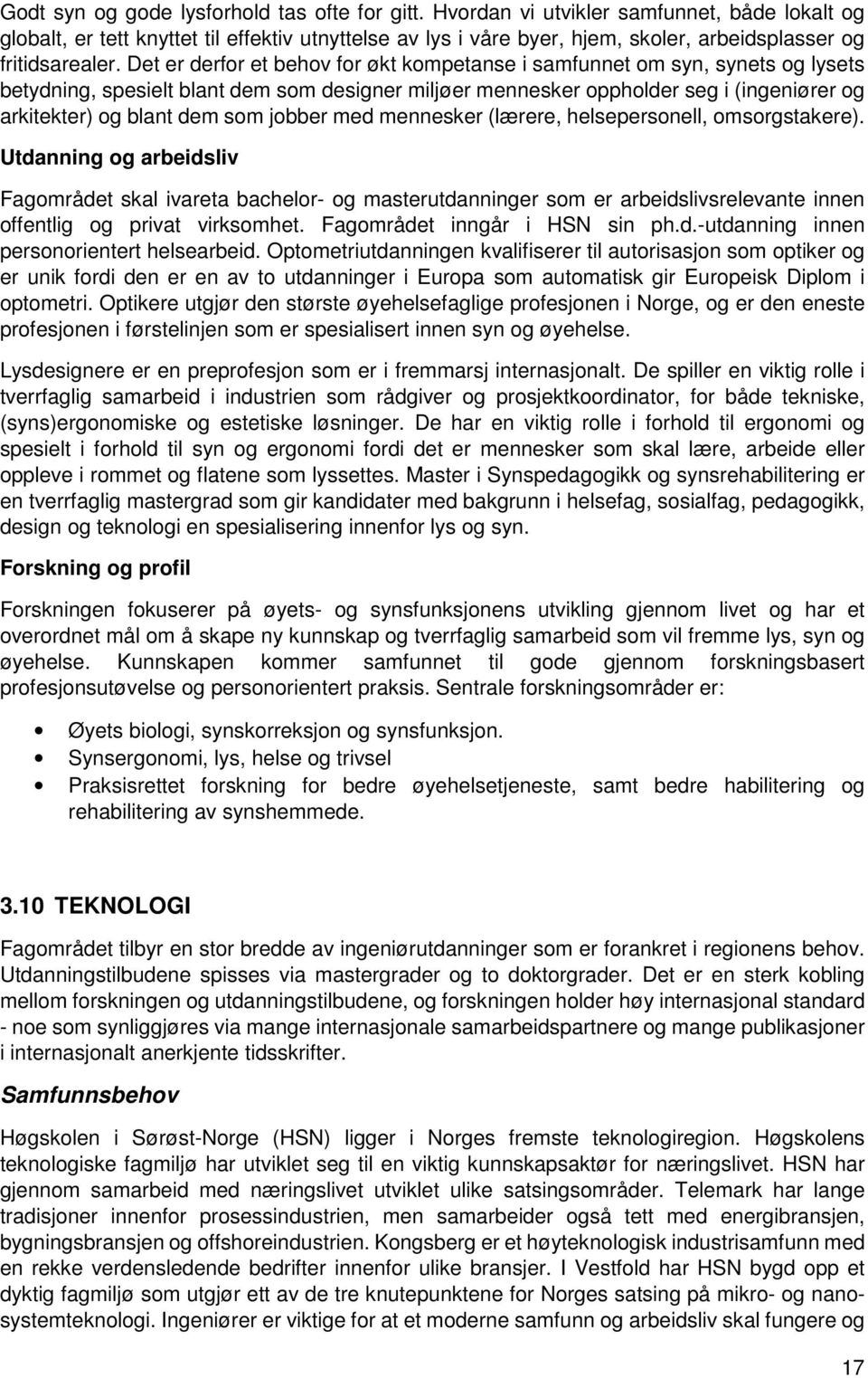 Det er derfor et behov for økt kompetanse i samfunnet om syn, synets og lysets betydning, spesielt blant dem som designer miljøer mennesker oppholder seg i (ingeniører og arkitekter) og blant dem som