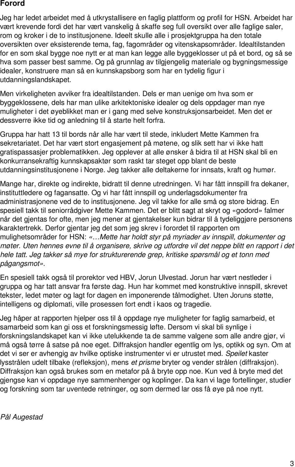 Ideelt skulle alle i prosjektgruppa ha den totale oversikten over eksisterende tema, fag, fagområder og vitenskapsområder.