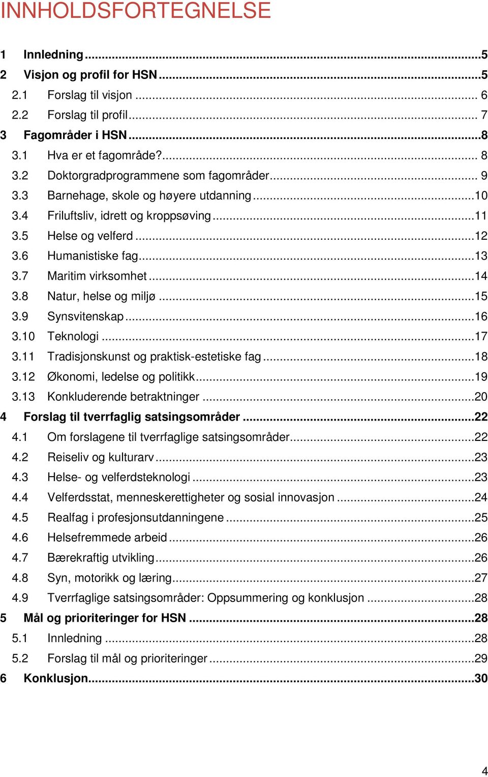 7 Maritim virksomhet...14 3.8 Natur, helse og miljø...15 3.9 Synsvitenskap...16 3.10 Teknologi...17 3.11 Tradisjonskunst og praktisk-estetiske fag...18 3.12 Økonomi, ledelse og politikk...19 3.