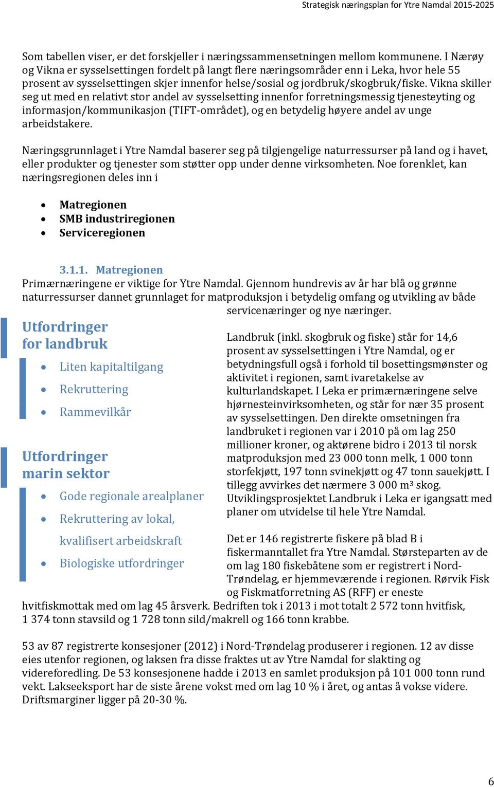 Vikna skiller seg ut med en relativt stor andel av sysselsetting innenfor forretningsmessig tjenesteyting og informasjon/kommunikasjon (TIFT-området), og en betydelig høyere andel av unge