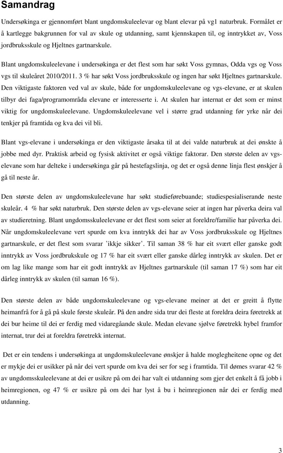 Blant ungdomskuleelevane i undersøkinga er det flest som har søkt Voss gymnas, Odda vgs og Voss vgs til skuleåret 2010/2011. 3 % har søkt Voss jordbruksskule og ingen har søkt Hjeltnes gartnarskule.