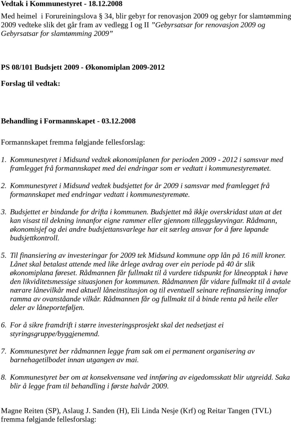 Kommunestyret i Midsund vedtek økonomiplanen for perioden 2009-2012 i samsvar med framlegget frå formannskapet med dei endringar som er vedtatt i kommunestyremøtet. 2. Kommunestyret i Midsund vedtek budsjettet for år 2009 i samsvar med framlegget frå formannskapet med endringar vedtatt i kommunestyremøte.