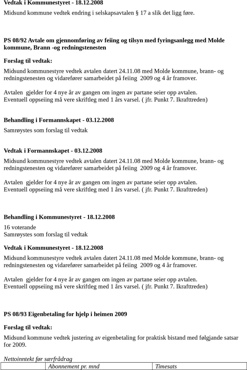 08 med Molde kommune, brann- og redningstenesten og vidarefører samarbeidet på feiing 2009 og 4 år framover. Avtalen gjelder for 4 nye år av gangen om ingen av partane seier opp avtalen.